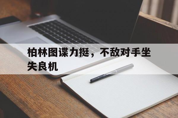 半岛体育在线下载-柏林图谍力挺，不敌对手坐失良机的简单介绍